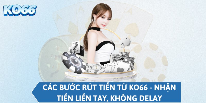 Các bước rút tiền từ KO66 - Nhận tiền liền tay, không delay