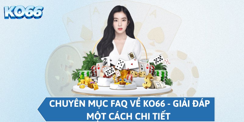 Chuyên mục FAQ về KO66 - Giải đáp một cách chi tiết 