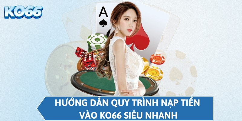 Hướng dẫn quy trình nạp tiền vào KO66 siêu nhanh