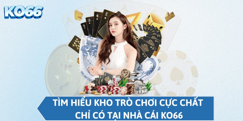 Tìm hiểu kho trò chơi cực chất chỉ có tại nhà cái KO66